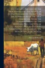 History and Record of the Proceedings of the People of Lexington and its Vicinity, in the Suppression of the True American, From the Commencement of t af Thomas H. Waters