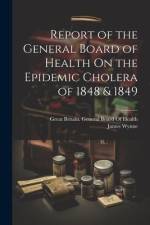 Report of the General Board of Health On the Epidemic Cholera of 1848 & 1849 af James Wynne