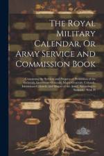 The Royal Military Calendar, Or Army Service and Commission Book: Containing the Services and Progress of Promotion of the Generals, Lieutenant-Genera af Anonymous