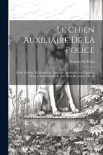 Le Chien Auxiliaire De La Police: Etude Critique Et Manuel De Dressage Applicable Au Chien De Défense Du Articulier Et Au Chien Du Garde-Chasse af Gaston de Wael