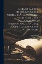 Lives of all the Presidents of the United States, to Which is Added the Declaration of Independence, and the Constitution of the United States af J. Greenleaf