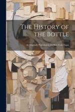 The History of the Bottle: As Originally Published in the New York Organ af Anonymous