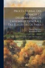 Procès-verbal Des Séances Et Délibérations De L'assemblée Générale Des Électeurs De Paris: Réúnis À L'hôtel-de-ville De 14. Juill. 1789, Volume 1... af Jean Sylvain Bailly