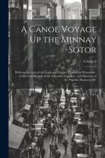 A Canoe Voyage Up the Minnay Sotor: With an Account of the Lead and Copper Deposits in Wisconsin; of the Gold Region in the Cherokee Country; and Sket af Anonymous