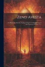 Zend Avesta: Ou Plutôt, Zen-daschta, Expliqué D'après Un Principe Tout À Fait Nouveau, Volumes 1-3... af Anonymous