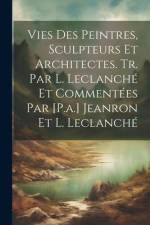 Vies Des Peintres, Sculpteurs Et Architectes. Tr. Par L. Leclanché Et Commentées Par [P.a.] Jeanron Et L. Leclanché af Anonymous