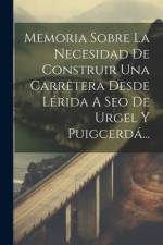 Memoria Sobre La Necesidad De Construir Una Carretera Desde Lérida A Seo De Urgel Y Puigcerdá... af Anonymous