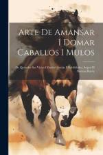 Arte De Amansar I Domar Caballos I Mulos: De Quitarles Sus Vicios I Darles Gracias I Habilidades, Segun El Sistema Rarey af Anonymous