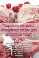 Искусство оленины. Поваренная книга для л