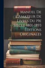 Manuel de L'Amateur de Livres du 19e Siècle 1801-1893 Éditions Originales af Anonymous
