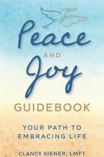 Peace and Joy Guidebook: Your Path to Embracing Life af Clancy Kiener Lmft