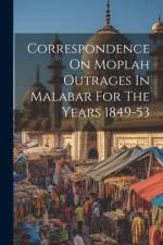 Correspondence On Moplah Outrages In Malabar For The Years 1849-53 af Anonymous