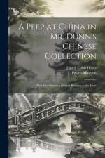 A Peep at China in Mr. Dunn's Chinese Collection: With Miscellaneous Notices Relating to the Instit af Enoch Cobb Wines
