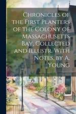 Chronicles of the First Planters of the Colony of Massachusetts Bay, Collected and Illustr. With Notes, by A. Young af Anonymous