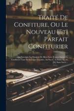 Traité De Confiture, Ou Le Nouveau [et] Parfait Confiturier: Qui Enseigne La Maniere De Bien Faire Toutes Sortes De Confitures Tant Seches Que Liquide af Anonymous