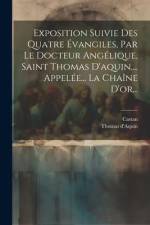 Exposition Suivie Des Quatre Évangiles, Par Le Docteur Angélique, Saint Thomas D'aquin, ... Appelée... La Chaîne D'or... af Thomas D'Aquin