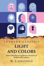 Light and Colors Nature's Fine Forces Considered as Promoters of Health in All Conditions af W J Colville