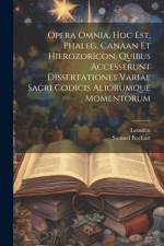 Opera Omnia, Hoc Est, Phaleg, Canaan Et Hierozorïcon, Quibus Accesserunt Dissertationes Variae Sacri Codicis Aliorumque Momentorum af Samuel Bochart
