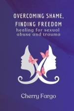 Overcoming Shame, Finding Freedom: Healing for Sexual Abuse and Trauma af Cherry Fargo