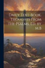 Daily Text-Book. Thoughts From the Psalms, Ed. by M.B af Anonymous