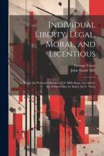 Individual Liberty, Legal, Moral, and Licentious: In Which the Political Fallacies of J.S. Mill's Essay 'on Liberty' Are Pointed Out, by Index. by G. af John Stuart Mill