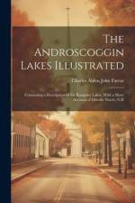 The Androscoggin Lakes Illustrated: Containing a Description of the Rangeley Lakes, With a Short Account of Dixville Notch, N.H af Charles Alden John Farrar