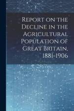 Report on the Decline in the Agricultural Population of Great Britain, 1881-1906 af Anonymous
