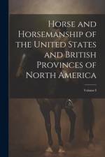 Horse and Horsemanship of the United States and British Provinces of North America; Volume I af Anonymous