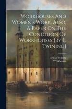 Workhouses And Women's Work. Also, A Paper On The Condition Of Workhouses [by L. Twining] af Louisa Twining