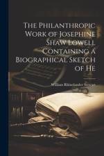 The Philanthropic Work of Josephine Shaw Lowell Containing a Biographical Sketch of He af William Rhinelander Stewart