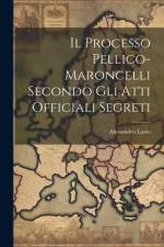 Il Processo Pellico-maroncelli Secondo Gli Atti Officiali Segreti af Alessandro Luzio