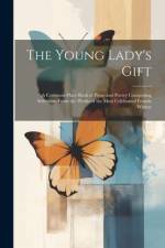The Young Lady's Gift: A Common-place Book of Prose and Poetry Comprising Selections From the Works of the Most Celebrated Female Writers af Anonymous