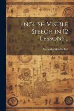 English Visible Speech in 12 Lessons .. af Alexander Melville Bell