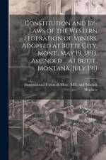 Constitution and By-laws of the Western Federation of Miners, Adopted at Butte City, Mont., May 19, 1893, Amended ... at Butte, Montana, July 1911 af Mill An International Union of Mine