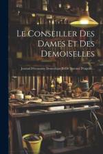 Le Conseiller Des Dames Et Des Demoiselles: Journal D'économie Domestique Et De Travaux D'aiguille... af Anonymous