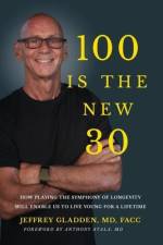 100 Is the New 30: How Playing the Symphony of Longevity Will Enable Us to Live Young for a Lifetime af Jeffrey Gladden Facc