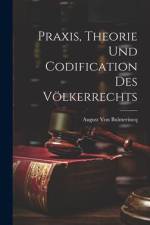 Praxis, Theorie Und Codification Des Völkerrechts af August Von Bulmerincq