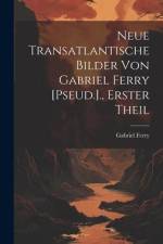 Neue Transatlantische Bilder Von Gabriel Ferry [Pseud.]., Erster Theil af Gabriel Ferry