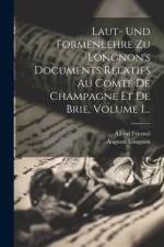 Laut- Und Formenlehre Zu Longnon's Documents Relatifs Au Comté De Champagne Et De Brie, Volume 1... af Alfred Friemel (1883-)