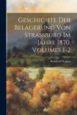 Geschichte Der Belagerung Von Strassburg Im Jahre 1870, Volumes 1-2 af Reinhold Wagner