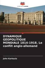 DYNAMIQUE GÉOPOLITIQUE MONDIALE 1814-1918. Le conflit anglo-allemand af John Karkazis