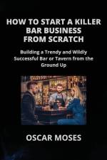 HOW TO START A KILLER BAR BUSINESS FROM SCRATCH af Oscar Moses