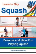 Learn to Play Squash Exercise and Have Fun Playing Squash af Gustavo Espinosa Juarez