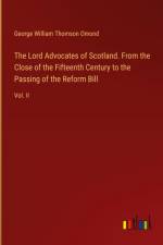 The Lord Advocates of Scotland. From the Close of the Fifteenth Century to the Passing of the Reform Bill