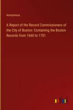 A Report of the Record Commissioners of the City of Boston: Containing the Boston Records from 1660 to 1701 af Anonymous