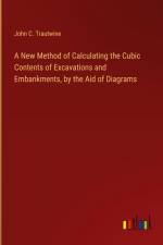 A New Method of Calculating the Cubic Contents of Excavations and Embankments, by the Aid of Diagrams af John C. Trautwine