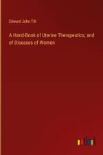 A Hand-Book of Uterine Therapeutics, and of Diseases of Women