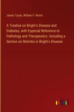 A Treatise on Bright's Disease and Diabetes, with Especial Reference to Pathology and Therapeutics. Including a Section on Retinitis in Bright's Disease af James Tyson