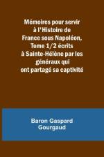 Mémoires pour servir à l'Histoire de France sous Napoléon, Tome 1/2 écrits à Sainte-Hélène par les généraux qui ont partagé sa captivité af Baron Gaspard Gourgaud