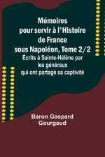Mémoires pour servir à l'Histoire de France sous Napoléon, Tome 2/2; Écrits à Sainte-Hélène par les généraux qui ont partagé sa captivité af Baron Gaspard Gourgaud